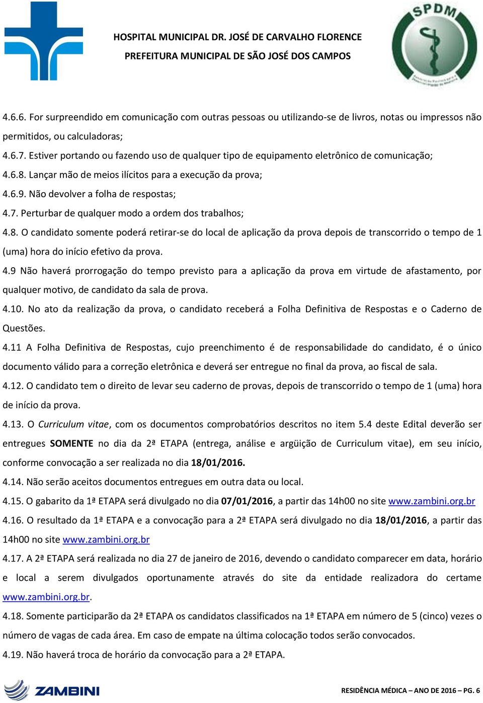 Perturbar de qualquer modo a ordem dos trabalhos; 4.8. O candidato somente poderá retirar-se do local de aplicação da prova depois de transcorrido o tempo de 1 (uma) hora do início efetivo da prova.