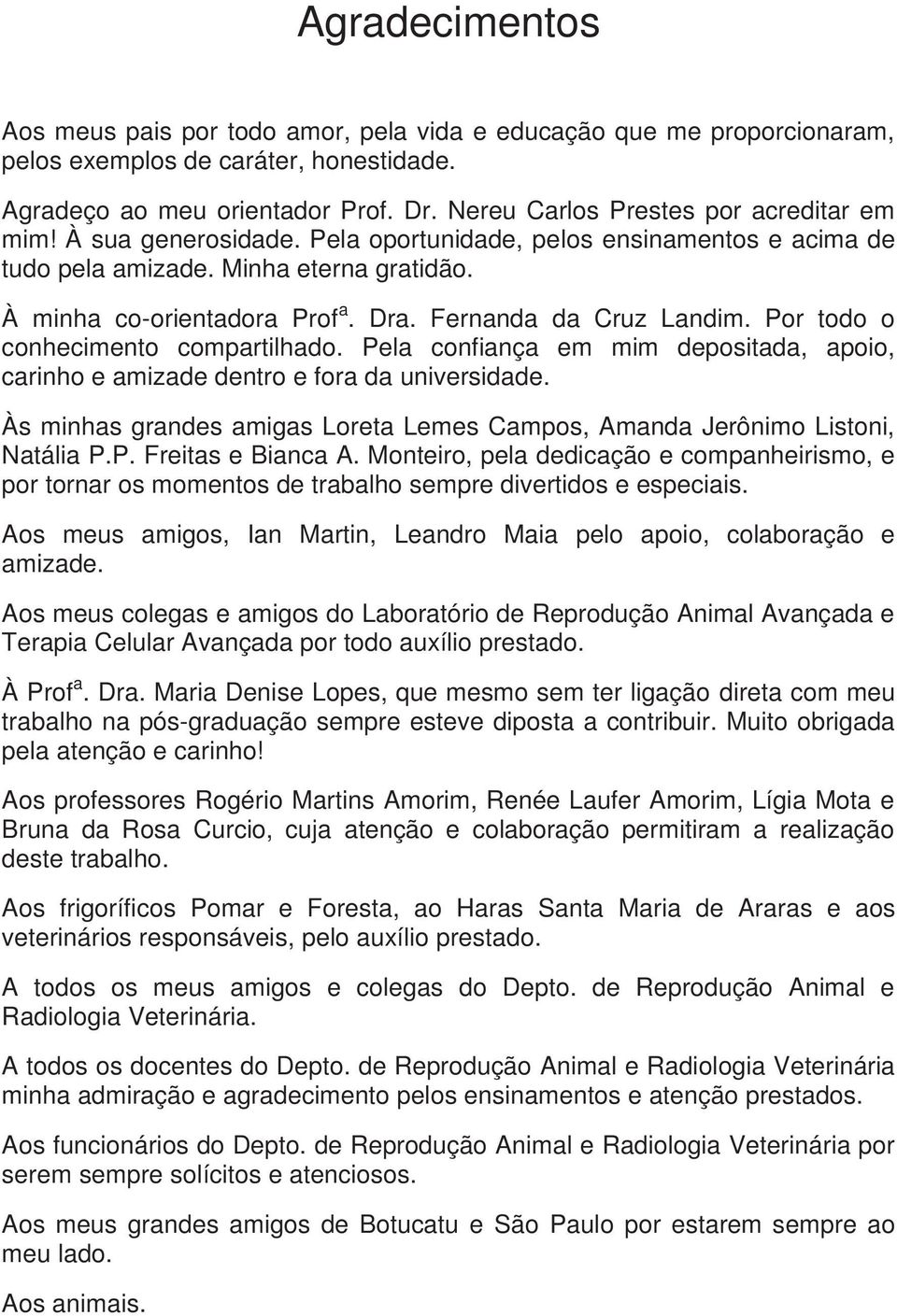 Fernanda da Cruz Landim. Por todo o conhecimento compartilhado. Pela confiança em mim depositada, apoio, carinho e amizade dentro e fora da universidade.