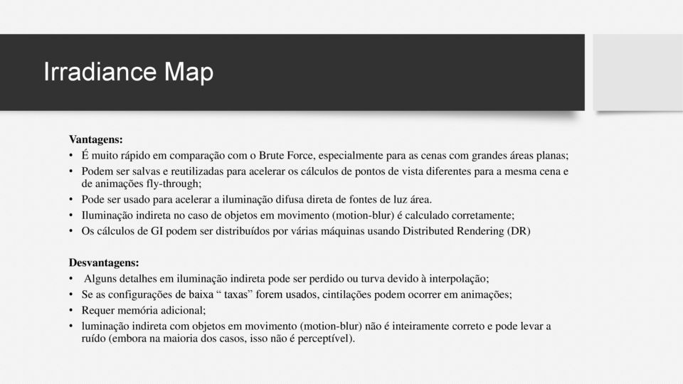 Iluminação indireta no caso de objetos em movimento (motion-blur) é calculado corretamente; Os cálculos de GI podem ser distribuídos por várias máquinas usando Distributed Rendering (DR)