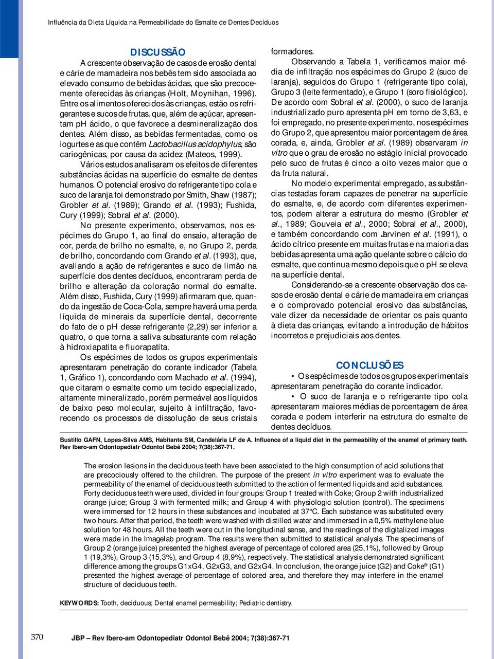 Além disso, as bebidas fermentadas, como os iogurtes e as que contêm Lactobacillus acidophylus, são cariogênicas, por causa da acidez (Mateos, 1999).