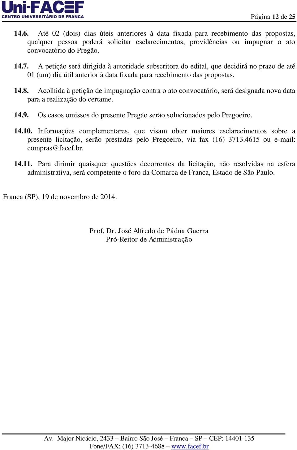 A petição será dirigida à autoridade subscritora do edital, que decidirá no prazo de até 01 (um) dia útil anterior à data fixada para recebimento das propostas. 14.8.