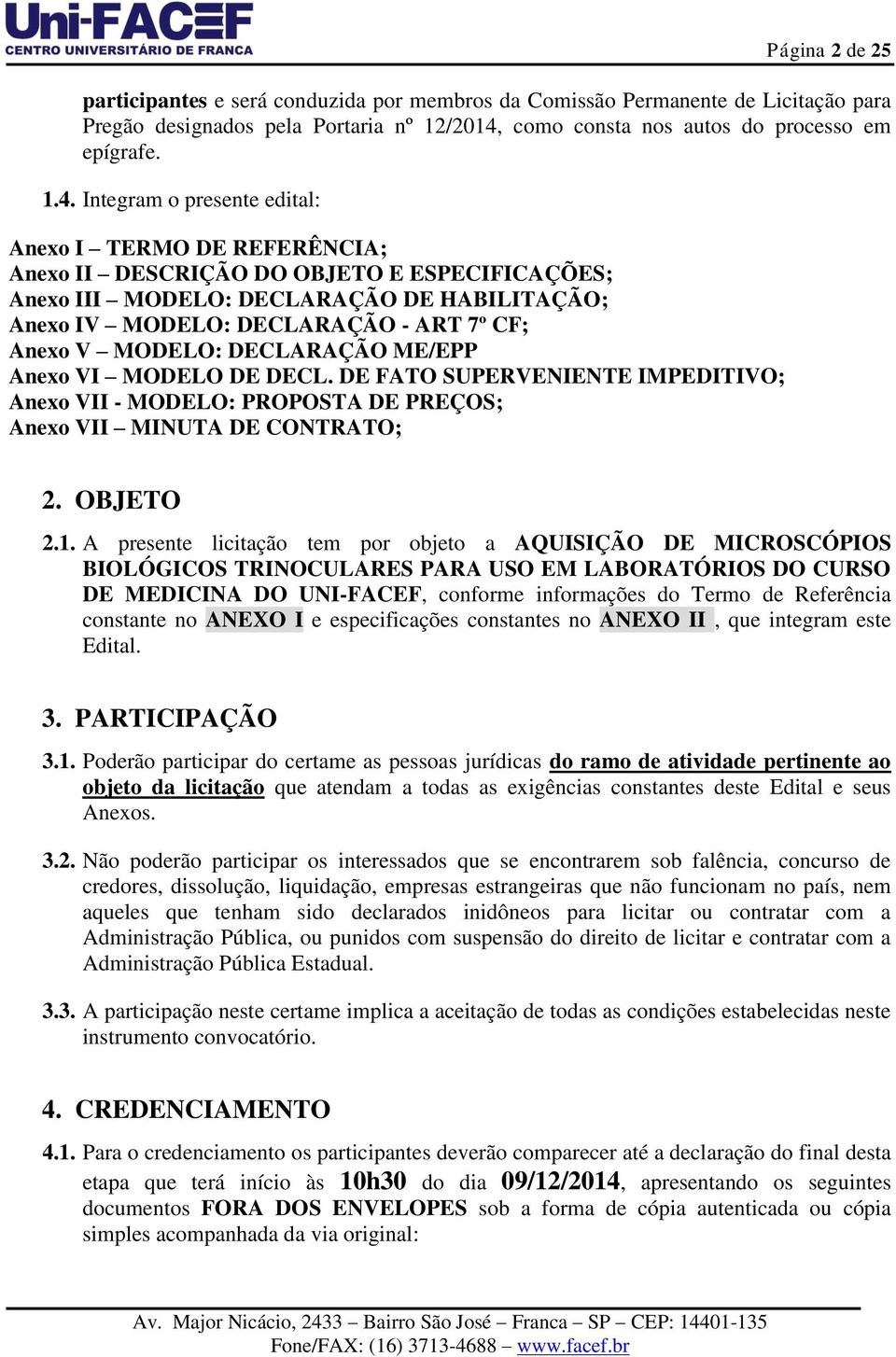 Integram o presente edital: Anexo I TERMO DE REFERÊNCIA; Anexo II DESCRIÇÃO DO OBJETO E ESPECIFICAÇÕES; Anexo III MODELO: DECLARAÇÃO DE HABILITAÇÃO; Anexo IV MODELO: DECLARAÇÃO - ART 7º CF; Anexo V