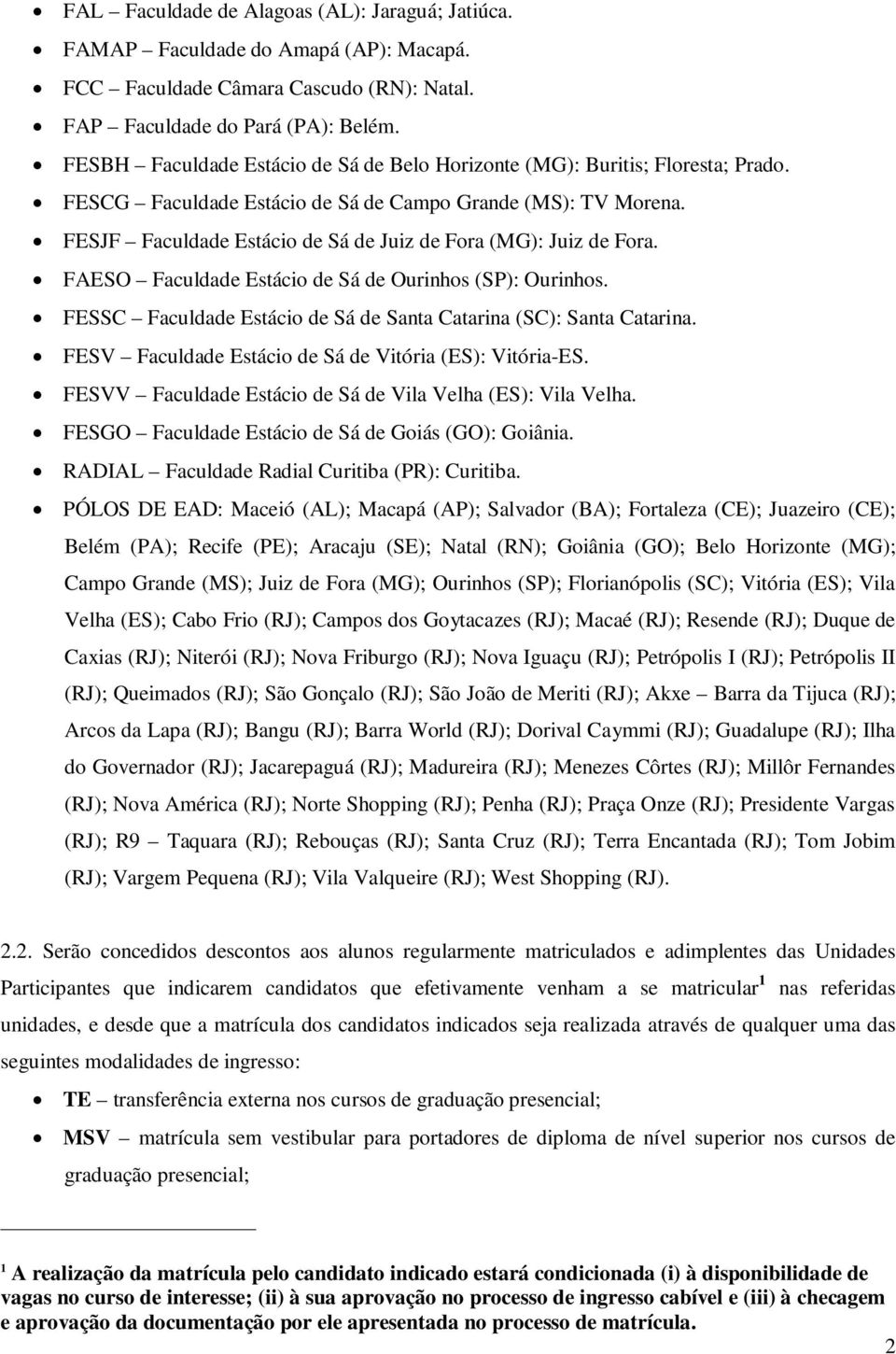 FESJF Faculdade Estácio de Sá de Juiz de Fora (MG): Juiz de Fora. FAESO Faculdade Estácio de Sá de Ourinhos (SP): Ourinhos. FESSC Faculdade Estácio de Sá de Santa Catarina (SC): Santa Catarina.