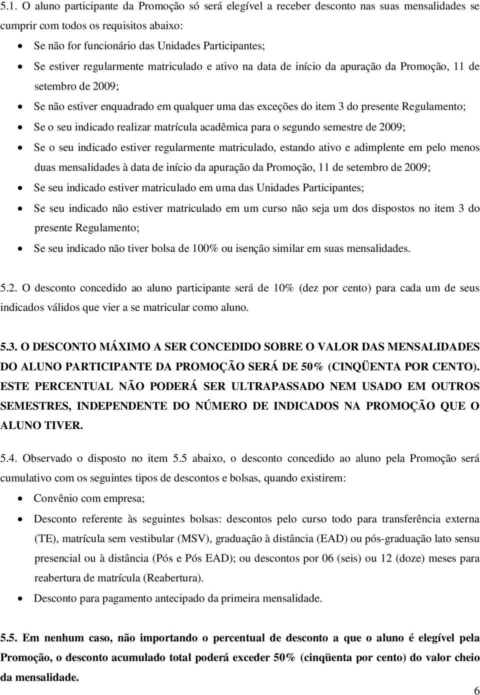 Se o seu indicado realizar matrícula acadêmica para o segundo semestre de 2009; Se o seu indicado estiver regularmente matriculado, estando ativo e adimplente em pelo menos duas mensalidades à data