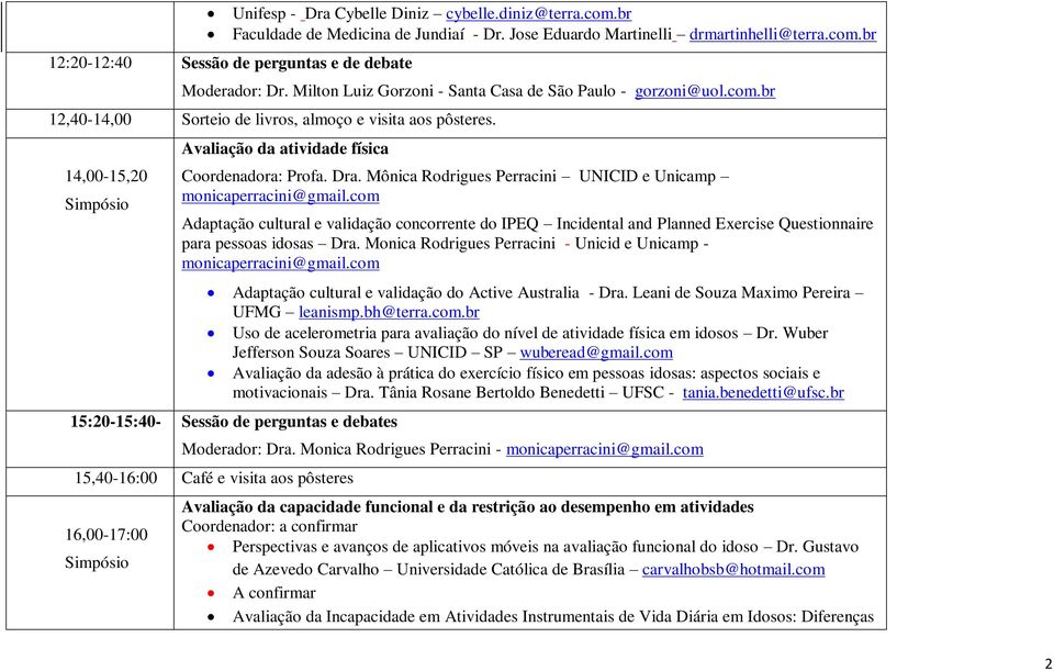 Mônica Rodrigues Perracini UNICID e Unicamp monicaperracini@gmail.com Adaptação cultural e validação concorrente do IPEQ Incidental and Planned Exercise Questionnaire para pessoas idosas Dra.