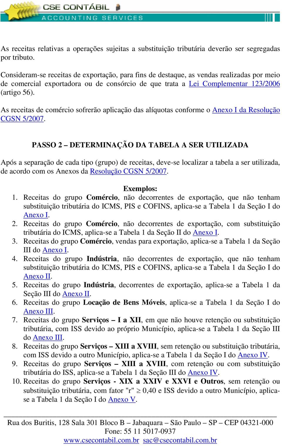 As receitas de comércio sofrerão aplicação das alíquotas conforme o Anexo I da Resolução CGSN 5/2007.