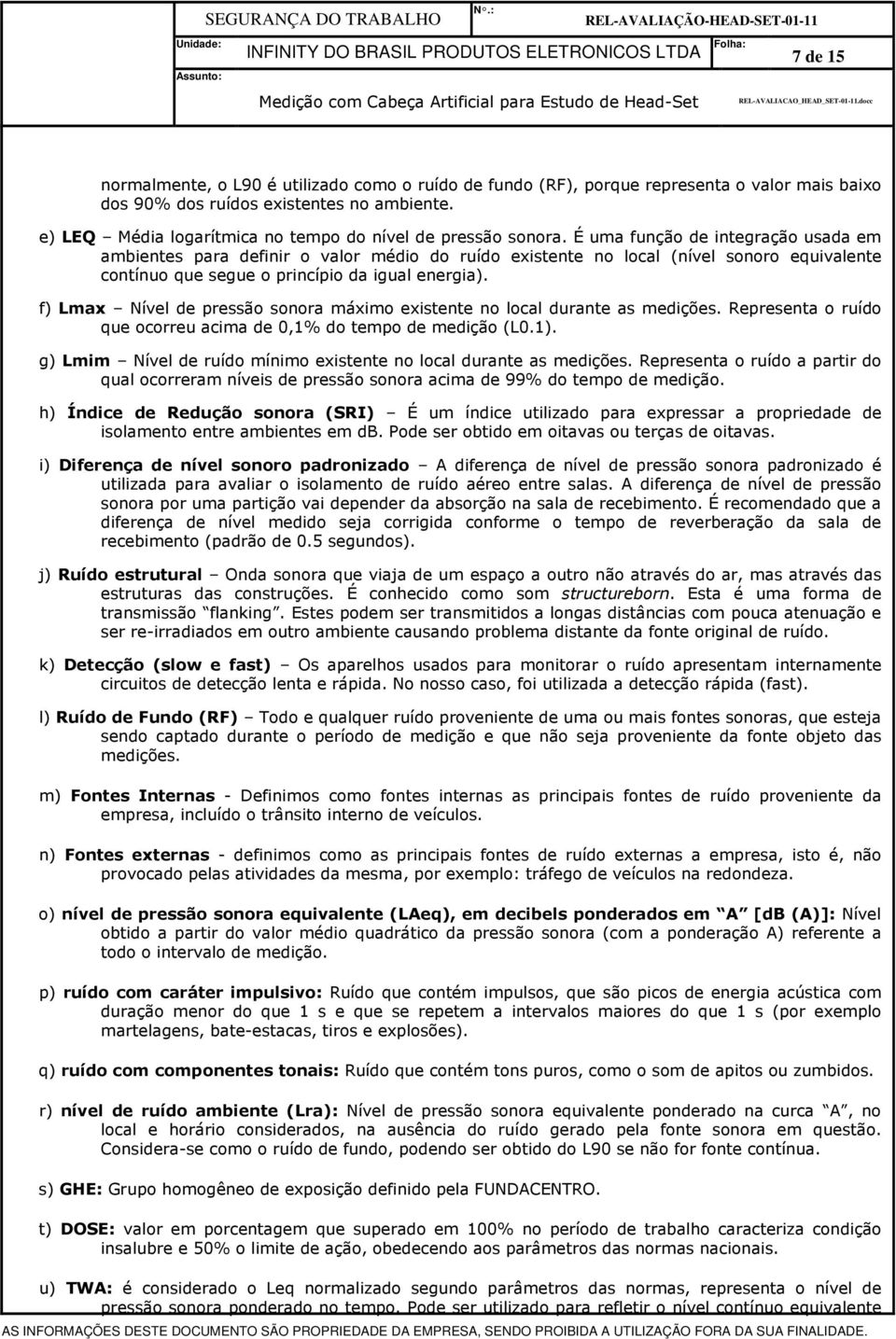 É uma função de integração usada em ambientes para definir o valor médio do ruído existente no local (nível sonoro equivalente contínuo que segue o princípio da igual energia).