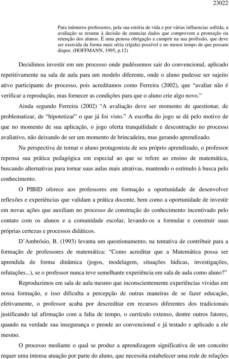 12) Decidimos investir em um processo onde pudéssemos sair do convencional, aplicado repetitivamente na sala de aula para um modelo diferente, onde o aluno pudesse ser sujeito ativo participante do