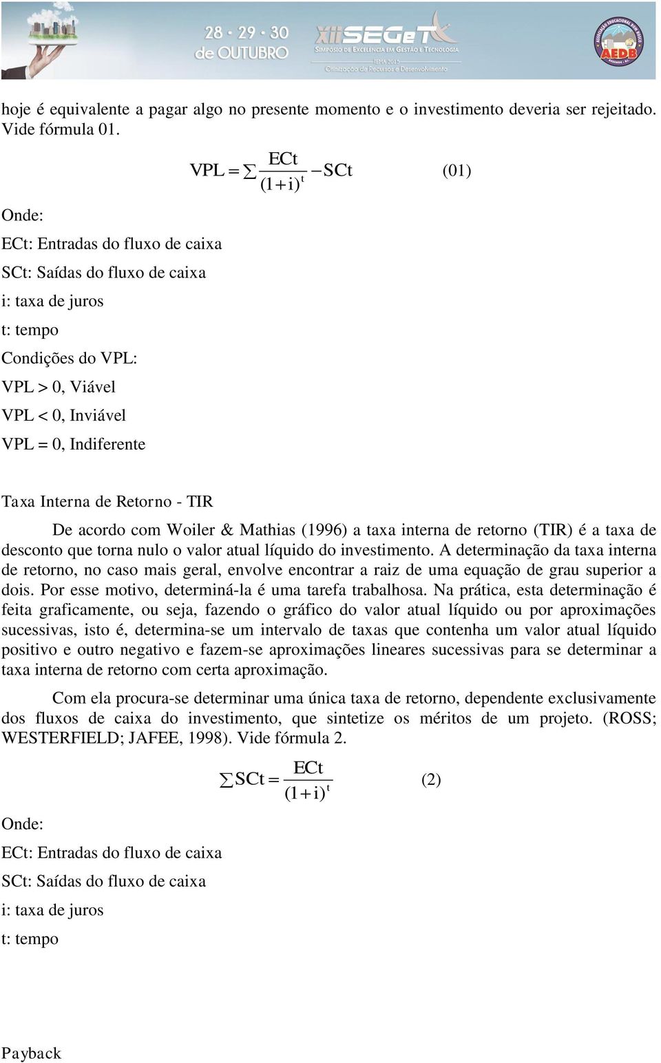 Interna de Retorno - TIR De acordo com Woiler & Mathias (1996) a taxa interna de retorno (TIR) é a taxa de desconto que torna nulo o valor atual líquido do investimento.