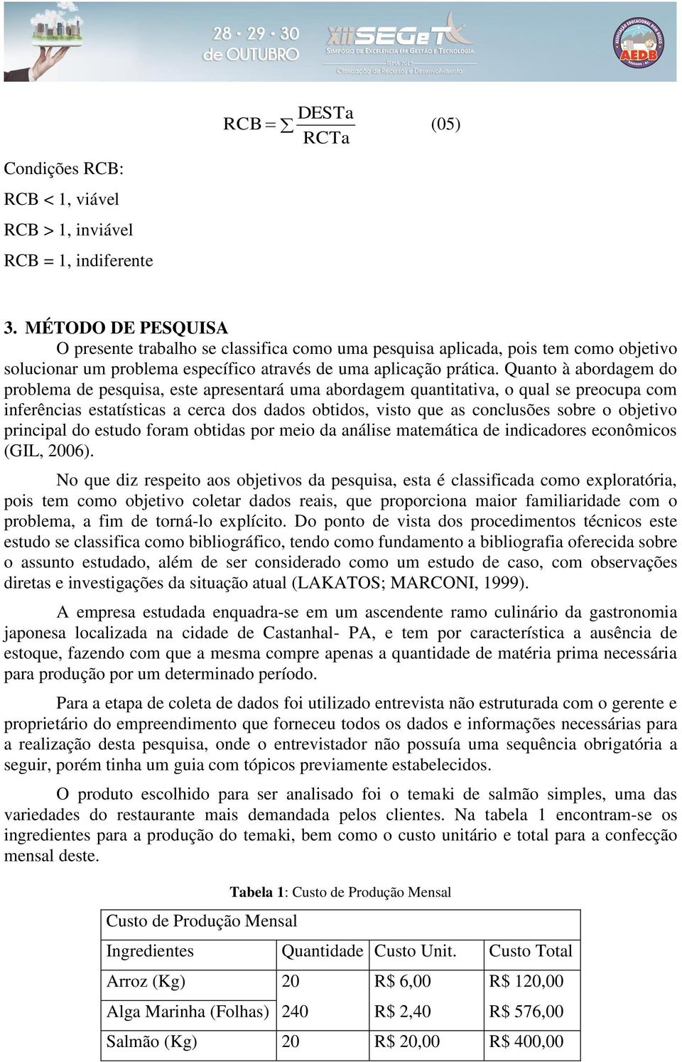 Quanto à abordagem do problema de pesquisa, este apresentará uma abordagem quantitativa, o qual se preocupa com inferências estatísticas a cerca dos dados obtidos, visto que as conclusões sobre o