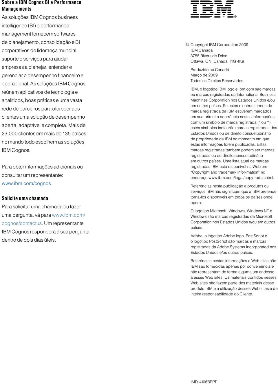 As soluções IBM Cognos reúnem aplicativos de tecnologia e analíticos, boas práticas e uma vasta rede de parceiros para oferecer aos clientes uma solução de desempenho aberta, adaptável e completa.