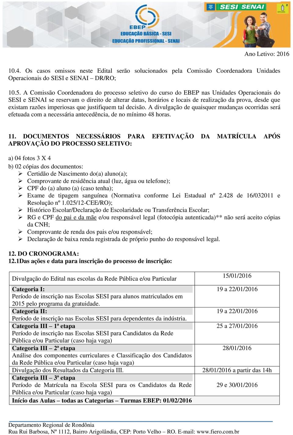 existam razões imperiosas que justifiquem tal decisão. A divulgação de quaisquer mudanças ocorridas será efetuada com a necessária antecedência, de no mínimo 48 horas. 11.