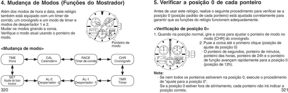 Mudar os modos girando a coroa. Verifique o modo atual usando o ponteiro de modo.