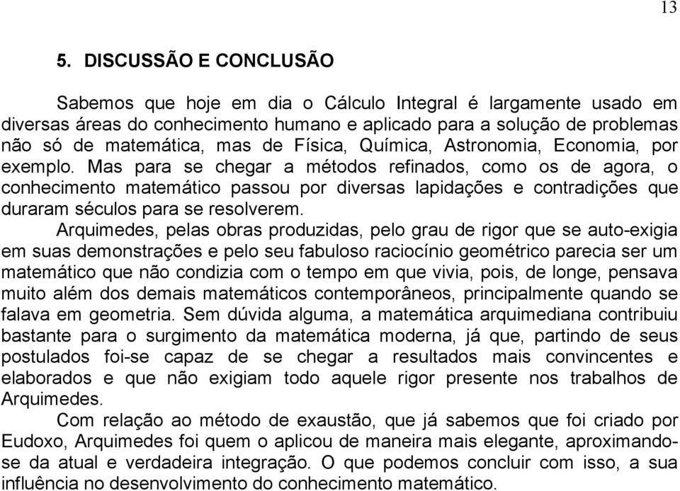 Mas para se chegar a métodos refinados, como os de agora, o conhecimento matemático passou por diversas lapidações e contradições que duraram séculos para se resolverem.