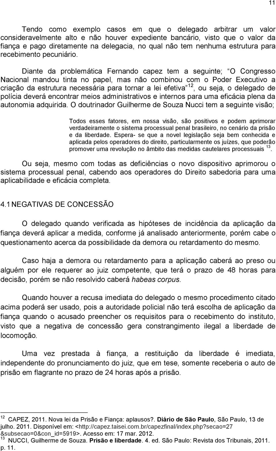 Diante da problemática Fernando capez tem a seguinte; O Congresso Nacional mandou tinta no papel, mas não combinou com o Poder Executivo a criação da estrutura necessária para tornar a lei efetiva