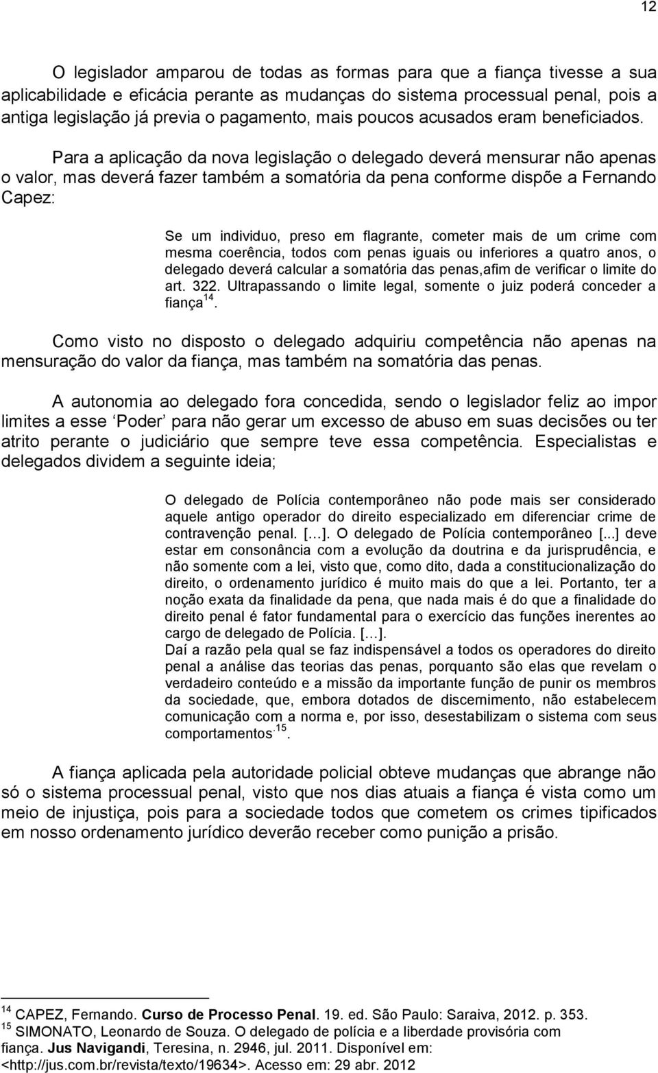 Para a aplicação da nova legislação o delegado deverá mensurar não apenas o valor, mas deverá fazer também a somatória da pena conforme dispõe a Fernando Capez: Se um individuo, preso em flagrante,