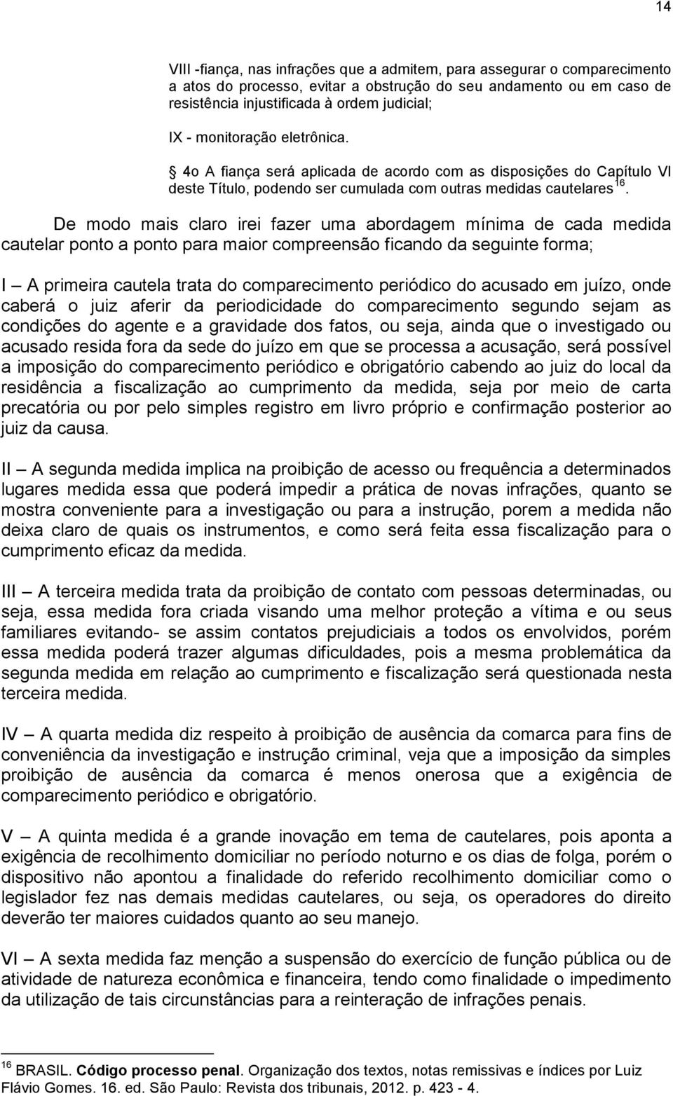 De modo mais claro irei fazer uma abordagem mínima de cada medida cautelar ponto a ponto para maior compreensão ficando da seguinte forma; I A primeira cautela trata do comparecimento periódico do