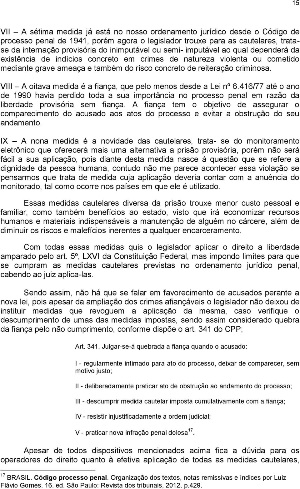 VIII A oitava medida é a fiança, que pelo menos desde a Lei nº 6.416/77 até o ano de 1990 havia perdido toda a sua importância no processo penal em razão da liberdade provisória sem fiança.