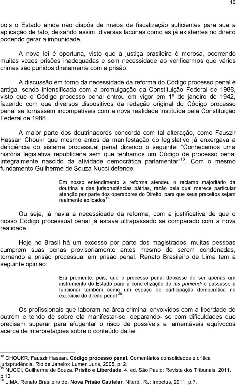 A discussão em torno da necessidade da reforma do Código processo penal é antiga, sendo intensificada com a promulgação da Constituição Federal de 1988, visto que o Código processo penal entrou em