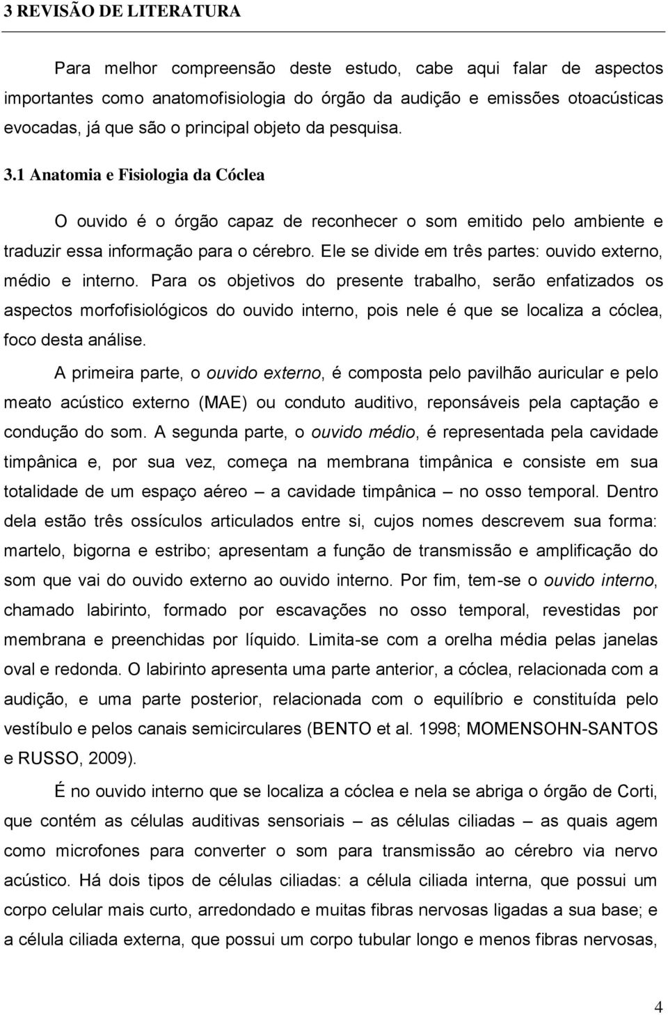 Ele se divide em três partes: ouvido externo, médio e interno.