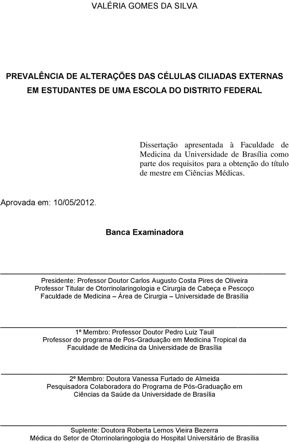 Banca Examinadora Presidente: Professor Doutor Carlos Augusto Costa Pires de Oliveira Professor Titular de Otorrinolaringologia e Cirurgia de Cabeça e Pescoço Faculdade de Medicina Área de Cirurgia