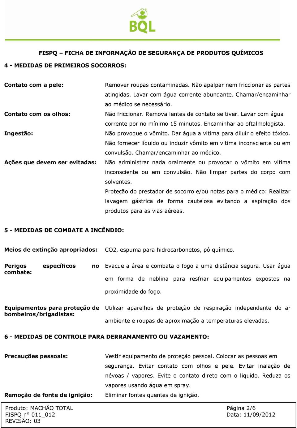 Encaminhar ao oftalmologista. Não provoque o vômito. Dar água a vitima para diluir o efeito tóxico. Não fornecer líquido ou induzir vômito em vitima inconsciente ou em convulsão.