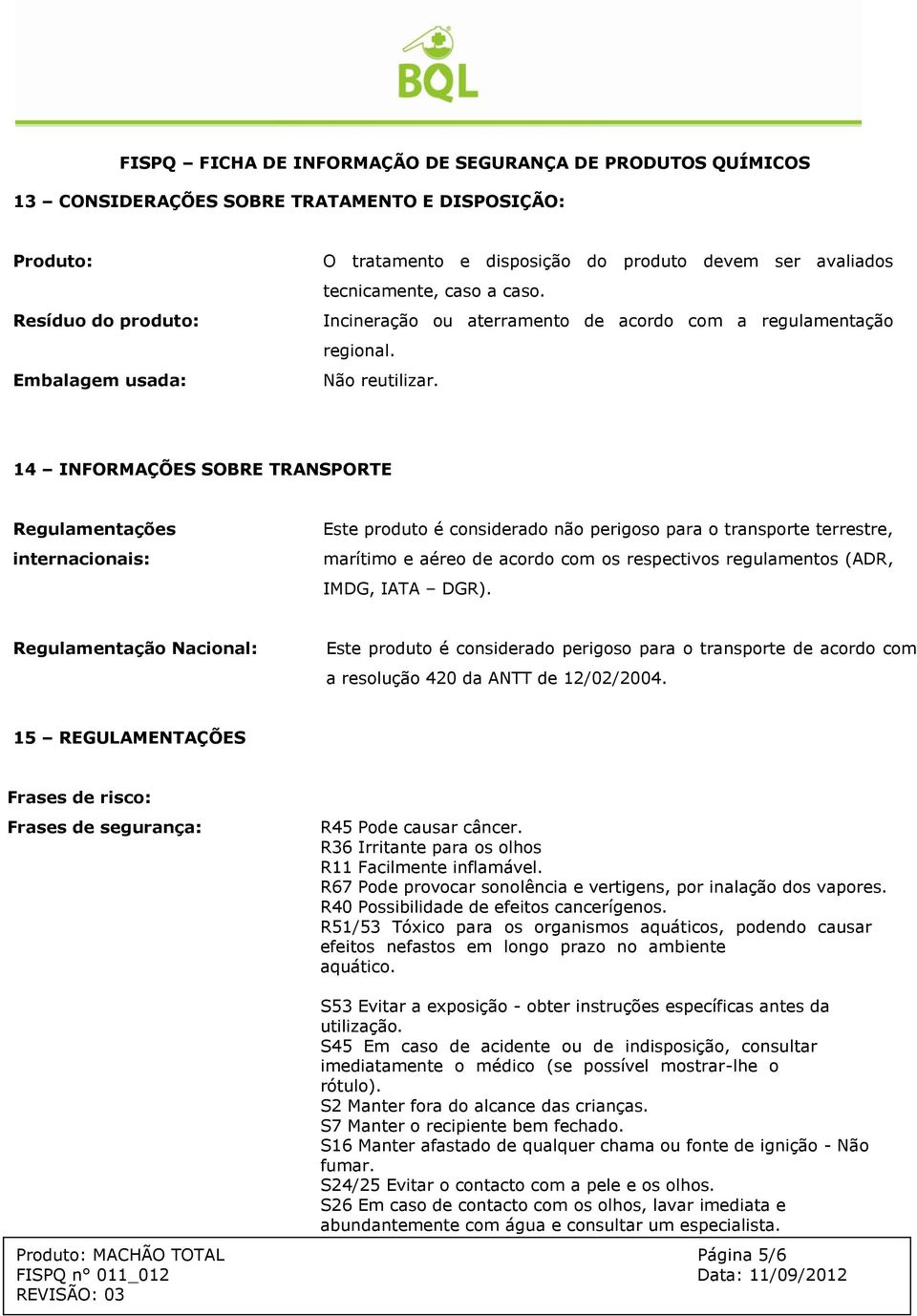 14 INFORMAÇÕES SOBRE TRANSPORTE Regulamentações internacionais: Este produto é considerado não perigoso para o transporte terrestre, marítimo e aéreo de acordo com os respectivos regulamentos (ADR,