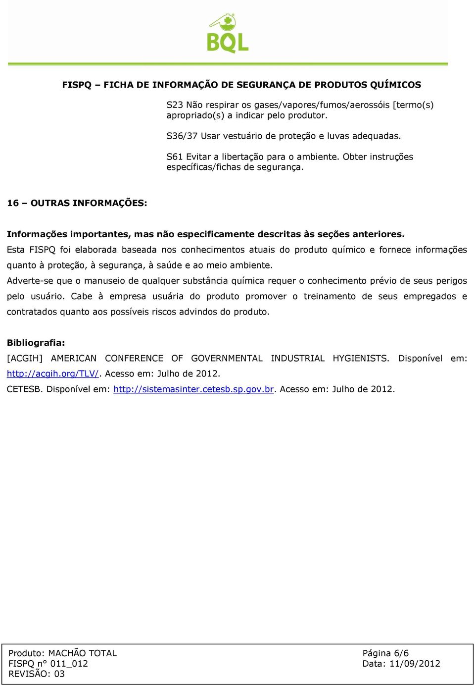 Esta FISPQ foi elaborada baseada nos conhecimentos atuais do produto químico e fornece informações quanto à proteção, à segurança, à saúde e ao meio ambiente.