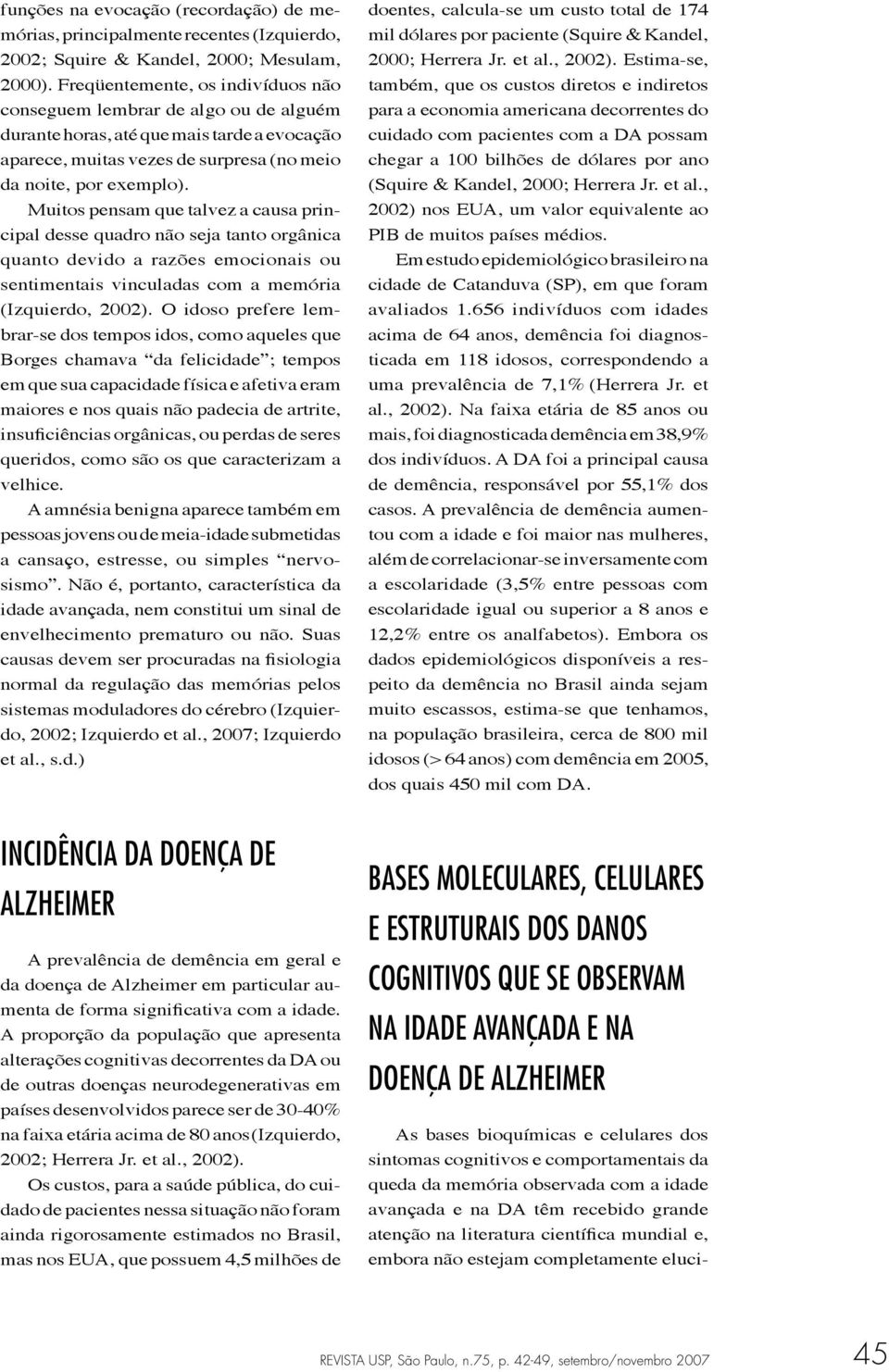 Muitos pensam que talvez a causa principal desse quadro não seja tanto orgânica quanto devido a razões emocionais ou sentimentais vinculadas com a memória (Izquierdo, 2002).