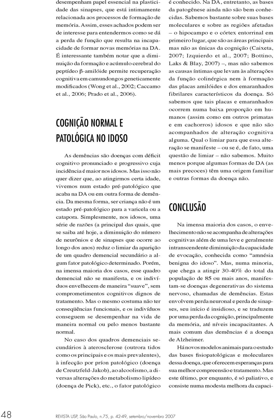 É interessante também notar que a diminuição da formação e acúmulo cerebral do peptídeo β-amilóide permite recuperação cognitiva em camundongos geneticamente modificados (Wong et al.