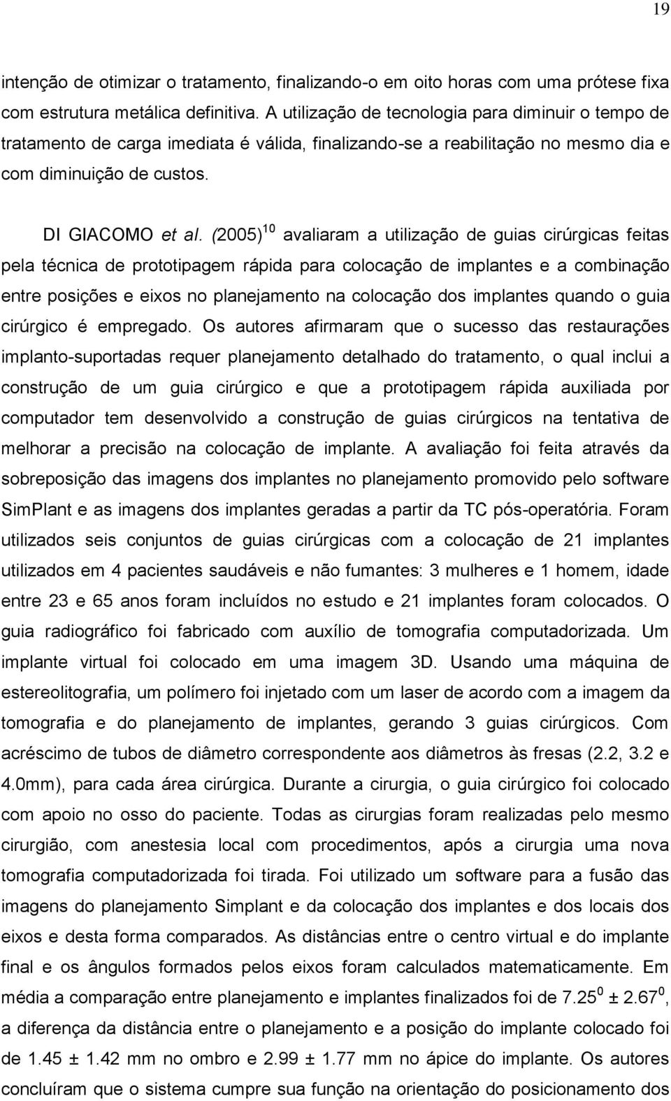 (2005) 10 avaliaram a utilização de guias cirúrgicas feitas pela técnica de prototipagem rápida para colocação de implantes e a combinação entre posições e eixos no planejamento na colocação dos