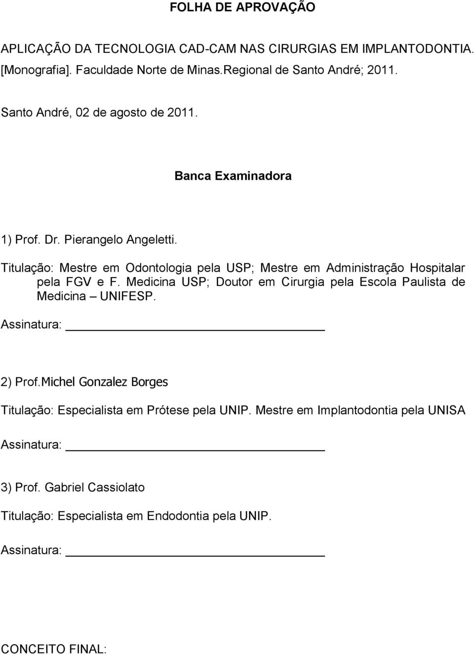 Titulação: Mestre em Odontologia pela USP; Mestre em Administração Hospitalar pela FGV e F.