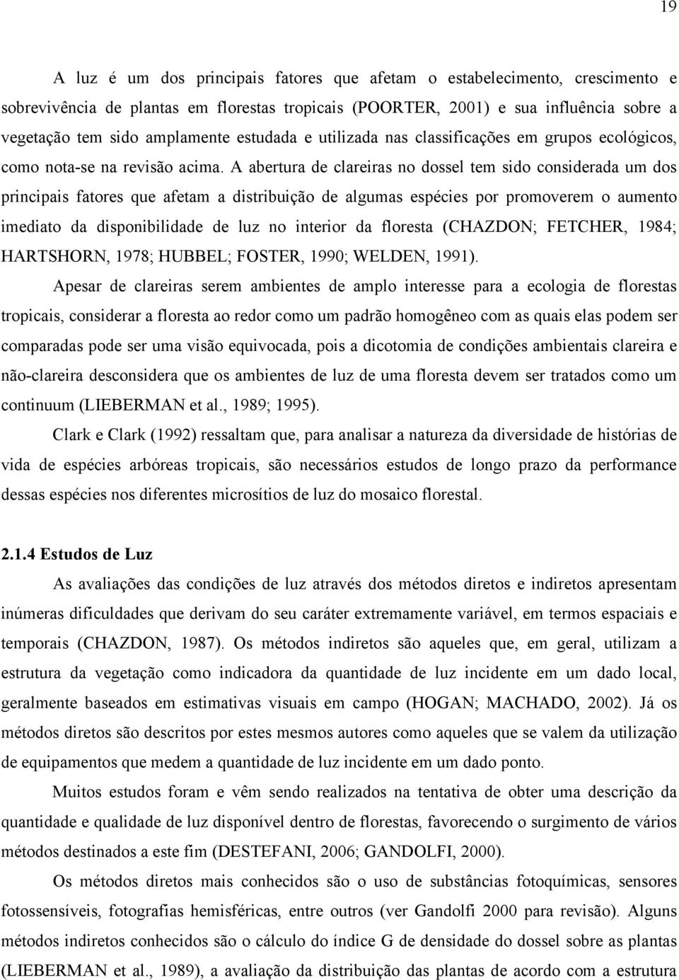 A abertura de clareiras no dossel tem sido considerada um dos principais fatores que afetam a distribuição de algumas espécies por promoverem o aumento imediato da disponibilidade de luz no interior