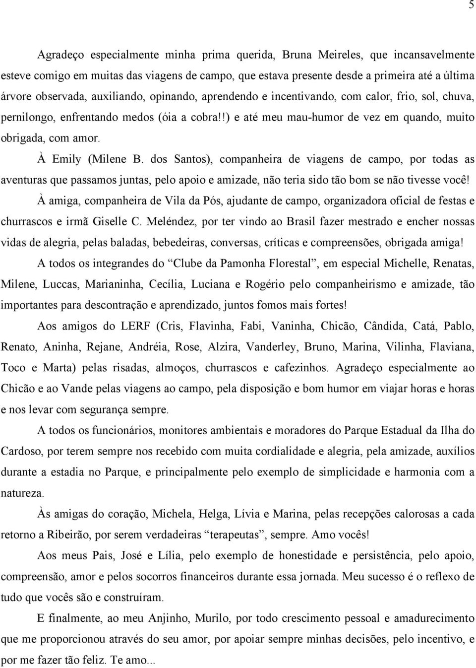 À Emily (Milene B. dos Santos), companheira de viagens de campo, por todas as aventuras que passamos juntas, pelo apoio e amizade, não teria sido tão bom se não tivesse você!