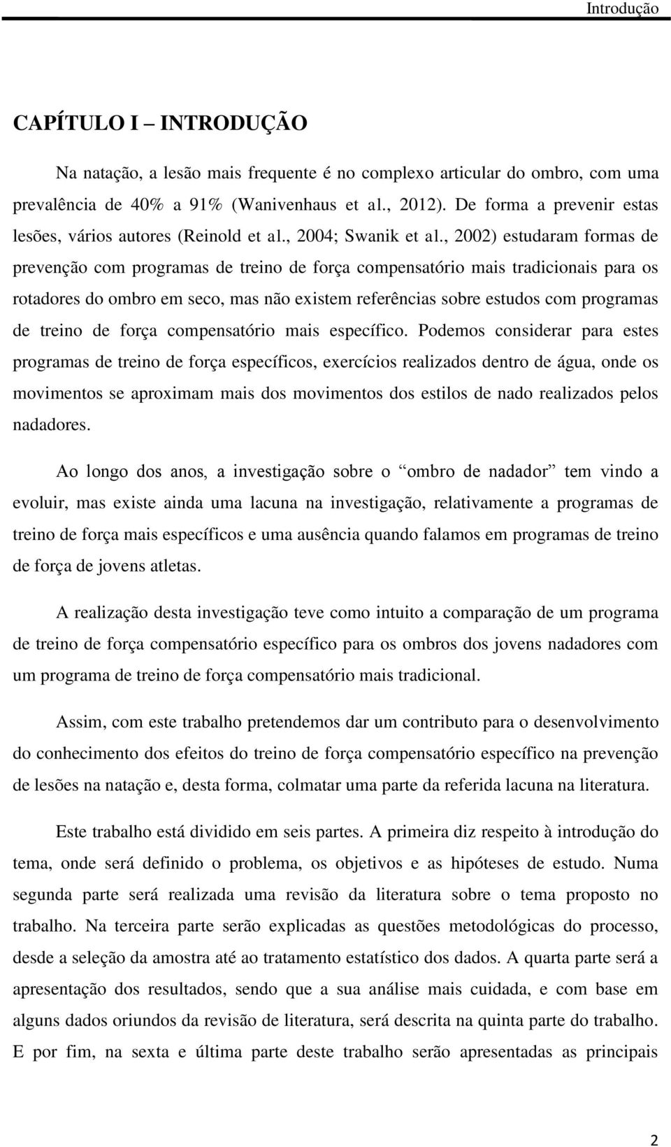 , 2002) estudaram formas de prevenção com programas de treino de força compensatório mais tradicionais para os rotadores do ombro em seco, mas não existem referências sobre estudos com programas de