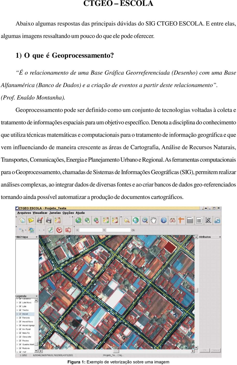 Geoprocessamento pode ser definido como um conjunto de tecnologias voltadas à coleta e tratamento de informações espaciais para um objetivo específico.