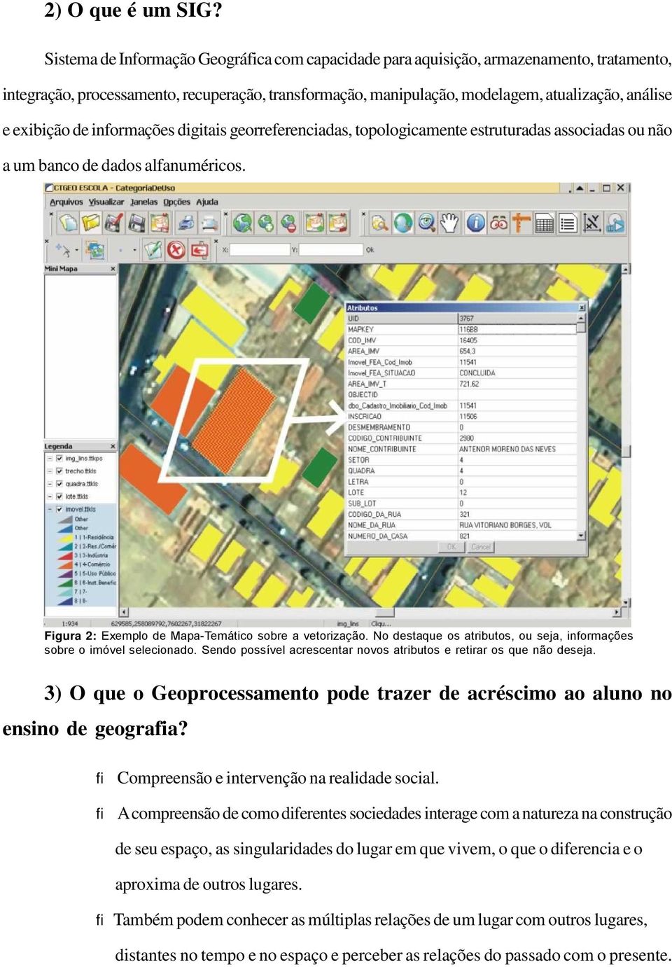 exibição de informações digitais georreferenciadas, topologicamente estruturadas associadas ou não a um banco de dados alfanuméricos. Figura 2: Exemplo de Mapa-Temático sobre a vetorização.