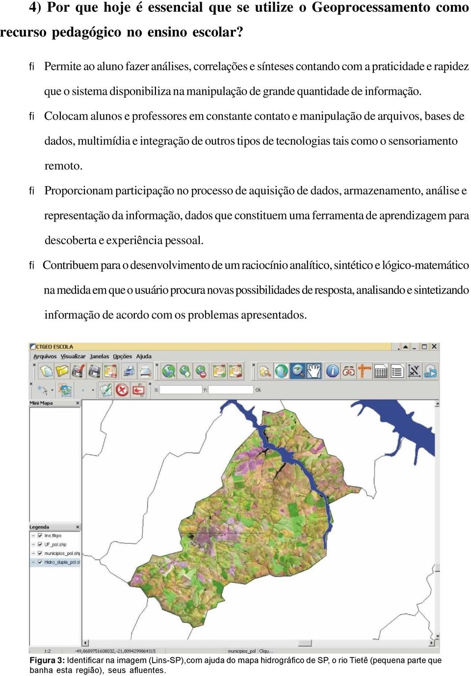 fi Colocam alunos e professores em constante contato e manipulação de arquivos, bases de dados, multimídia e integração de outros tipos de tecnologias tais como o sensoriamento remoto.