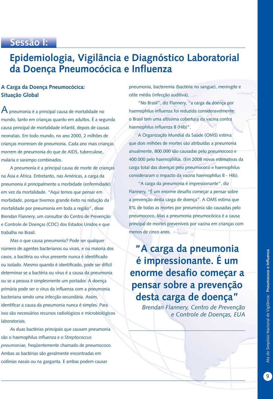 Cada ano mais crianças morrem de pneumonia do que de AIDS, tuberculose, malaria e sarampo combinados. A pneumonia é a principal causa de morte de crianças na Ásia e África.