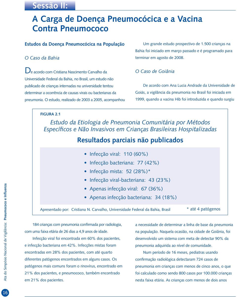 De acordo com Cristiana Nascimento Carvalho da Universidade Federal da Bahia, no Brasil, um estudo não publicado de crianças internadas na universidade tentou determinar a ocorrência de causas virais