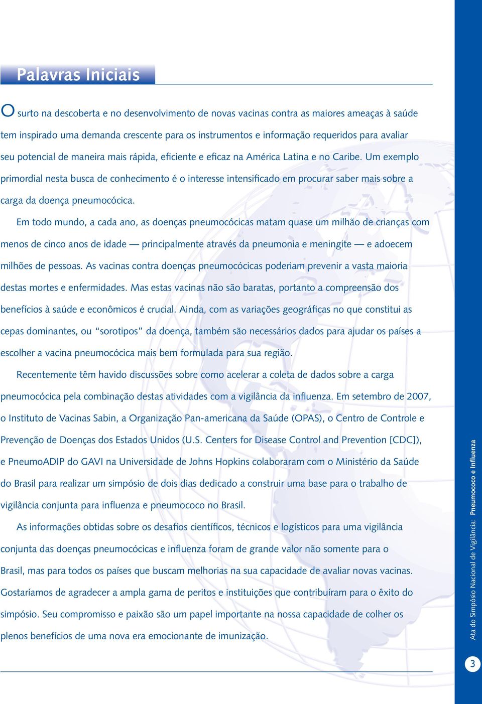 Um exemplo primordial nesta busca de conhecimento é o interesse intensificado em procurar saber mais sobre a carga da doença pneumocócica.