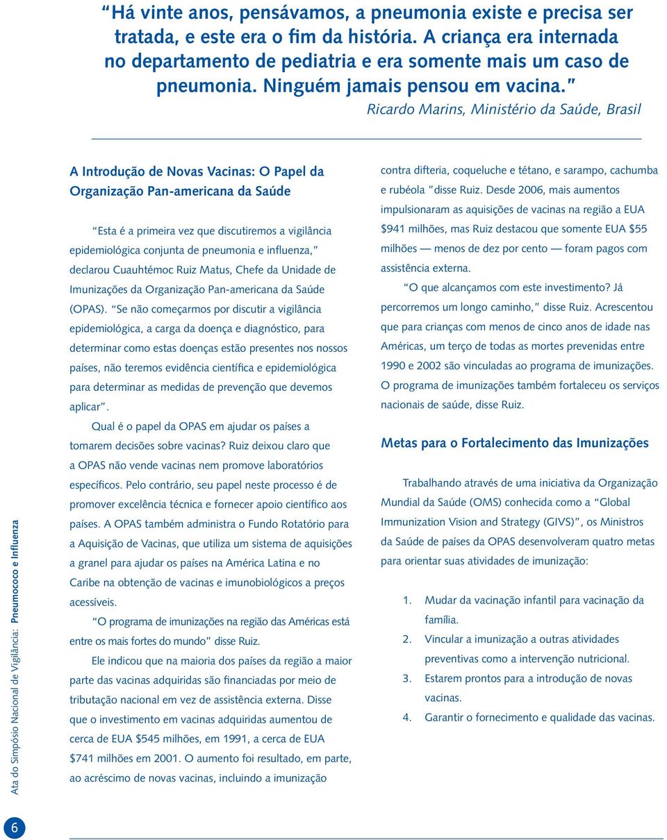 Ricardo Marins, Ministério da Saúde, Brasil A Introdução de Novas Vacinas: O Papel da Organização Pan-americana da Saúde Esta é a primeira vez que discutiremos a vigilância epidemiológica conjunta de