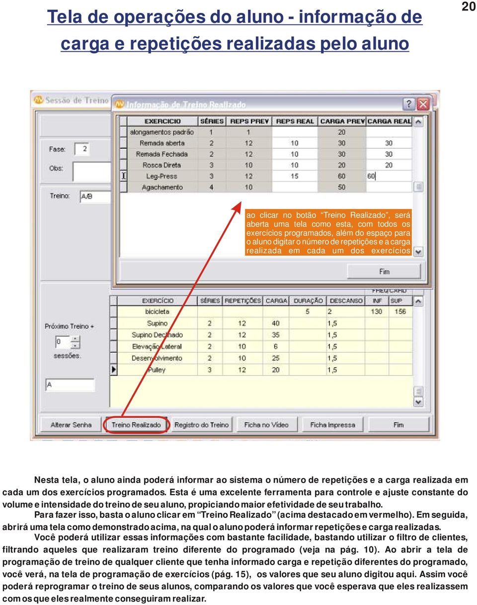 cada um dos exercícios programados. Esta é uma excelente ferramenta para controle e ajuste constante do volume e intensidade do treino de seu aluno, propiciando maior efetividade de seu trabalho.