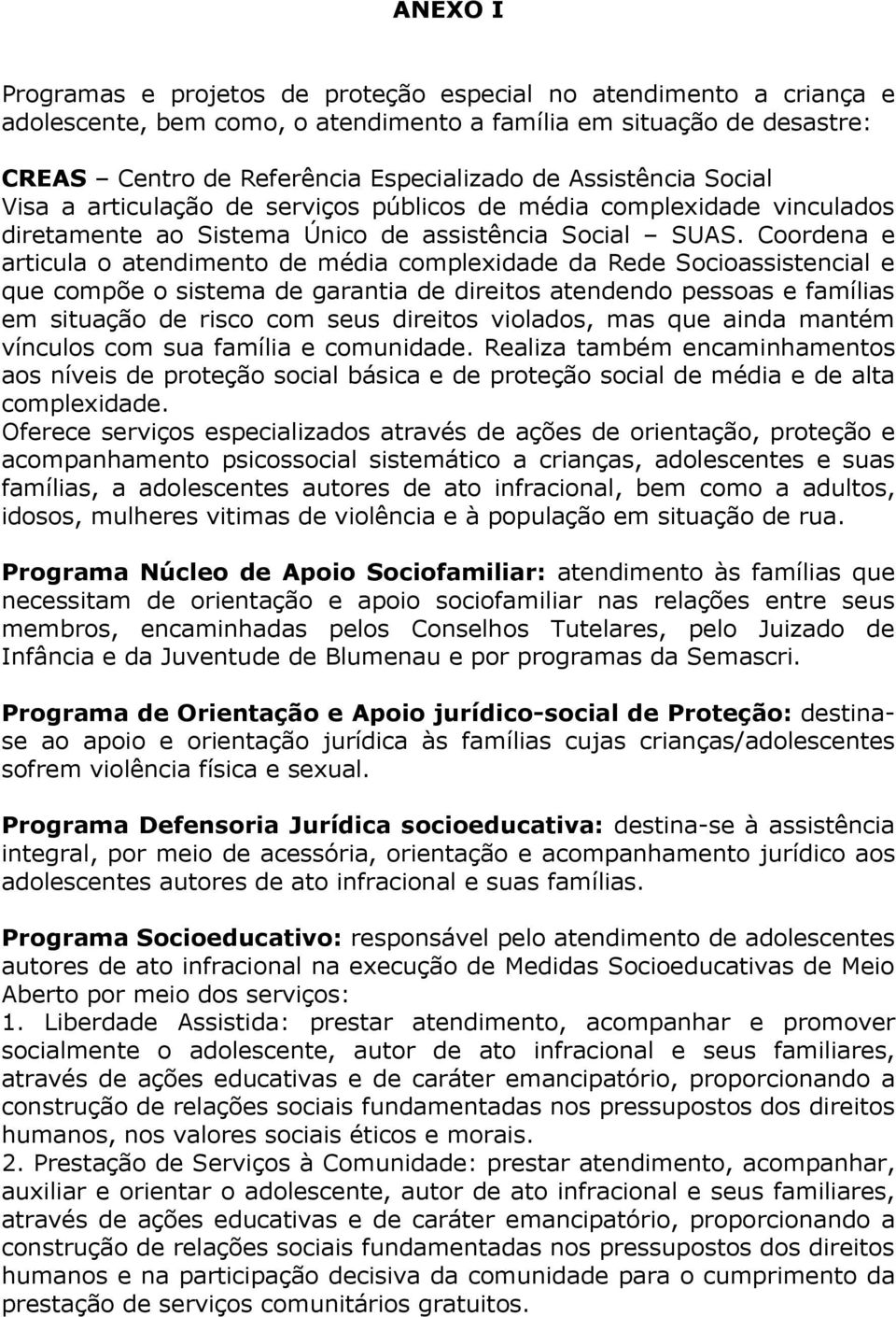 Coordna articula o atndimnto d média complxidad da Rd Socioassistncial qu compõ o sistma d garantia d diritos atndndo pssoas famílias m situação d risco com sus diritos violados, mas qu ainda mantém