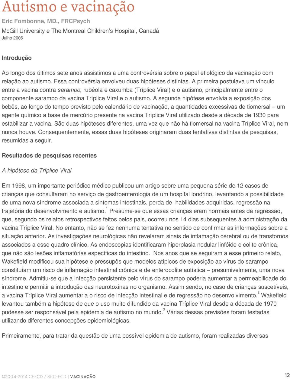 relação ao autismo. Essa controvérsia envolveu duas hipóteses distintas.