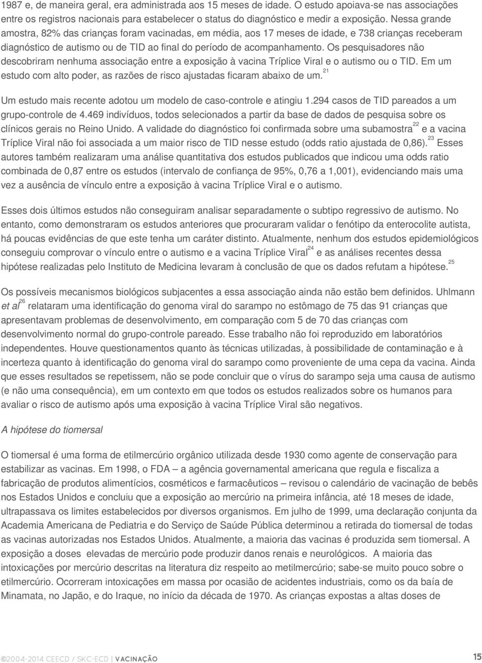 Os pesquisadores não descobriram nenhuma associação entre a exposição à vacina Tríplice Viral e o autismo ou o TID. Em um estudo com alto poder, as razões de risco ajustadas ficaram abaixo de um.