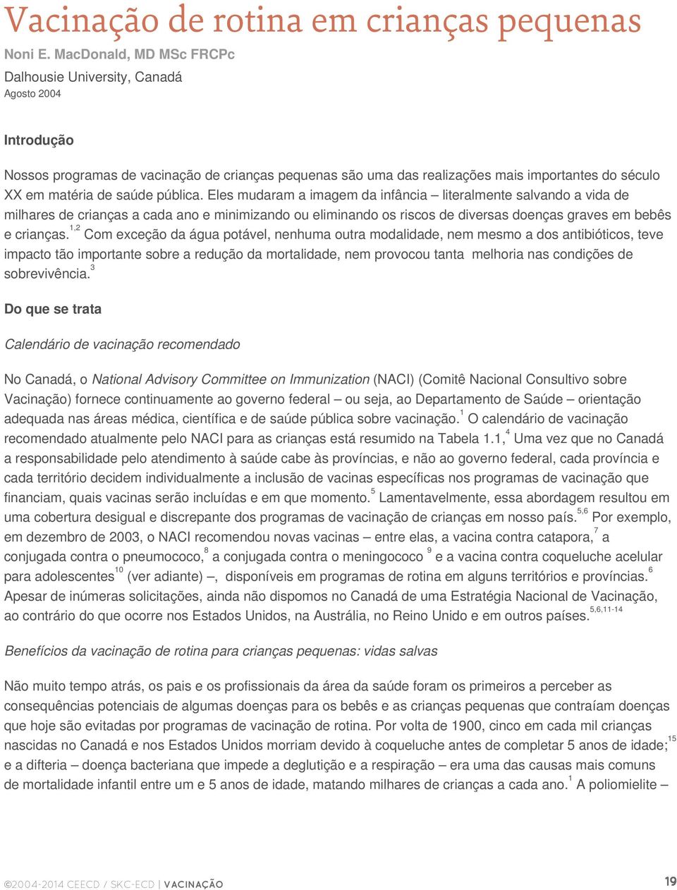 saúde pública. Eles mudaram a imagem da infância literalmente salvando a vida de milhares de crianças a cada ano e minimizando ou eliminando os riscos de diversas doenças graves em bebês e crianças.