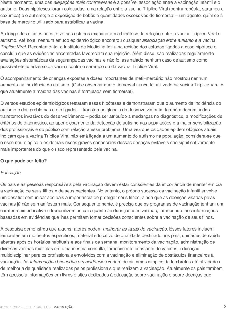 químico à base de mercúrio utilizado para estabilizar a vacina. Ao longo dos últimos anos, diversos estudos examinaram a hipótese da relação entre a vacina Tríplice Viral e autismo.