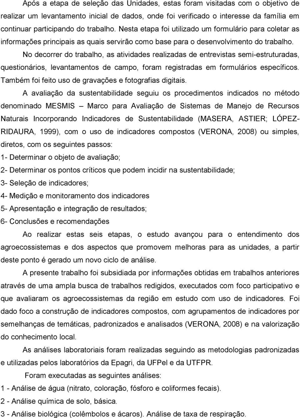 No decorrer do trabalho, as atividades realizadas de entrevistas semi-estruturadas, questionários, levantamentos de campo, foram registradas em formulários específicos.