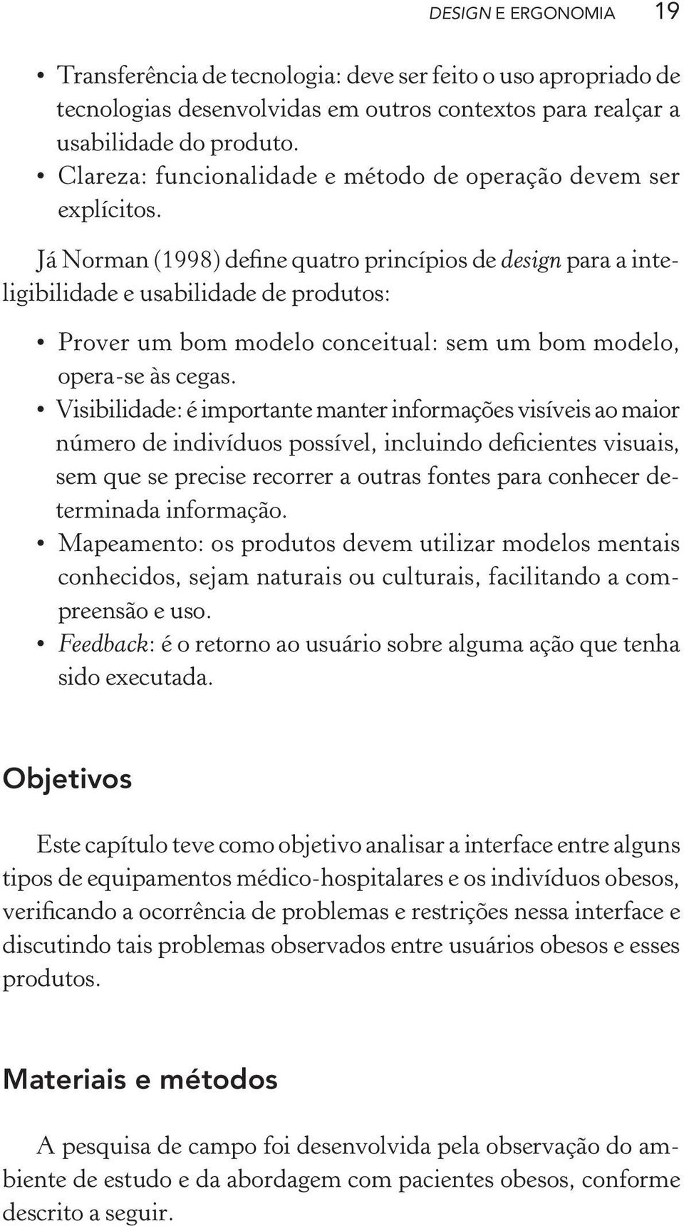 Já Norman (1998) define quatro princípios de design para a inteligibilidade e usabilidade de produtos: Prover um bom modelo conceitual: sem um bom modelo, opera-se às cegas.